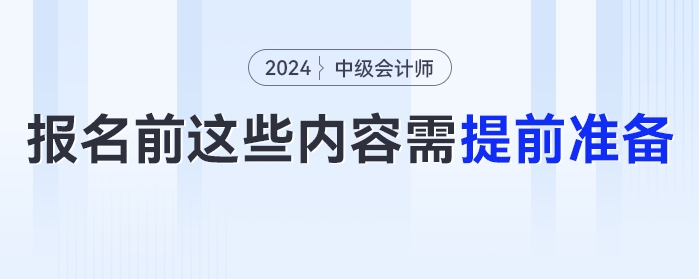 報名時間提前！2024年中級會計報名前這些內(nèi)容需提前準備！