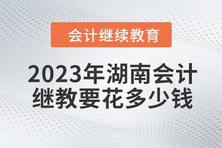2023年湖南會計繼續(xù)教育要花多少錢？