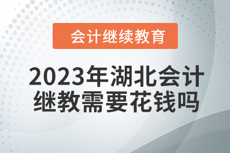 2023年湖北會計繼續(xù)教育需要花錢嗎？