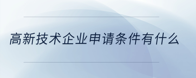 高新技術(shù)企業(yè)申請(qǐng)條件有什么？