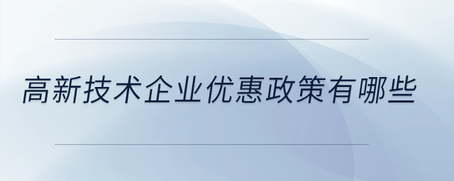 高新技術(shù)企業(yè)優(yōu)惠政策有哪些？