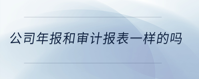 公司年報(bào)和審計(jì)報(bào)表一樣的嗎？