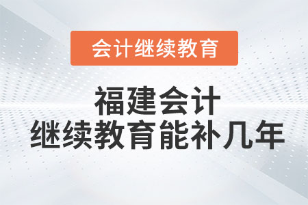 2023年福建會計繼續(xù)教育能補幾年？