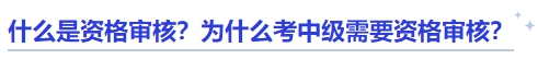 中級(jí)會(huì)計(jì)什么是資格審核？為什么考中級(jí)需要資格審核？