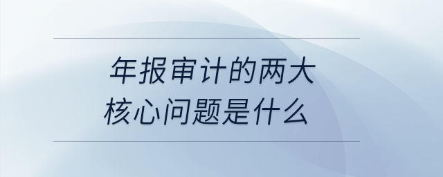 年報(bào)審計(jì)的兩大核心問(wèn)題是什么？