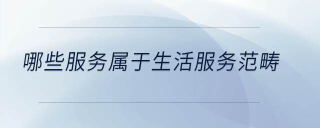 哪些服務(wù)屬于生活服務(wù)范疇？
