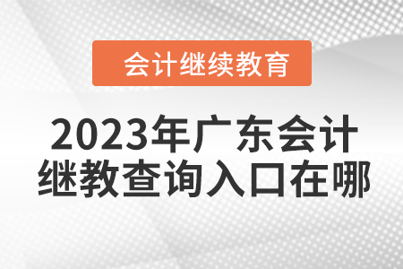 2023年廣東會計繼續(xù)教育查詢入口在哪？