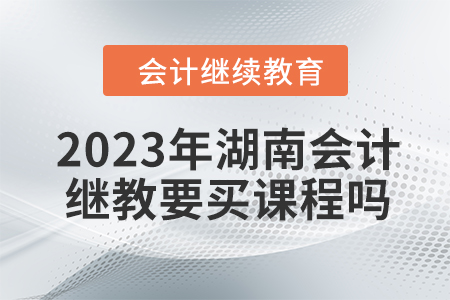 2023年湖南會計繼續(xù)教育要買課程嗎？