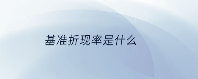 基準(zhǔn)折現(xiàn)率是什么