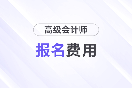 廣西2025年高級會計師考試報名費用公布