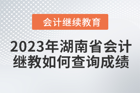 2023年湖南省會(huì)計(jì)繼續(xù)教育如何查詢成績？