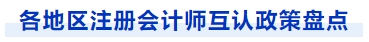 各地區(qū)注冊(cè)會(huì)計(jì)師互認(rèn)政策盤點(diǎn)