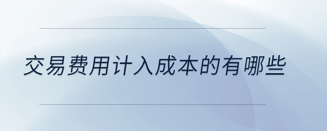 交易費(fèi)用計(jì)入成本的有哪些？
