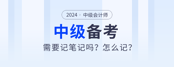 2024年中級(jí)會(huì)計(jì)師備考需要記筆記嗎？怎么記？