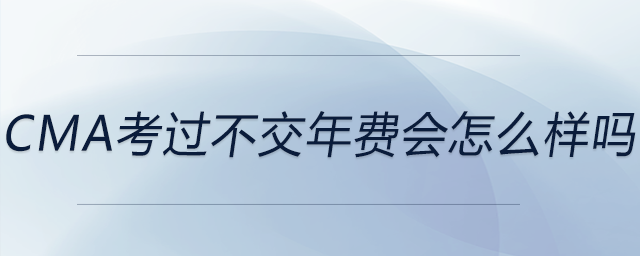 cma考過不交年費會怎么樣嗎