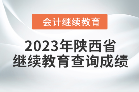 2023年陜西省會計人員繼續(xù)教育查詢成績方式