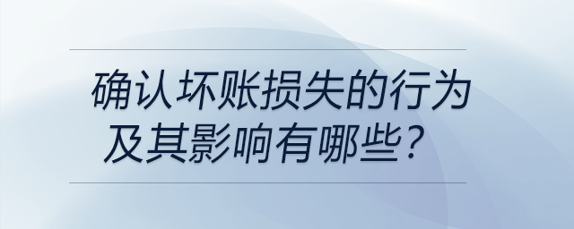 確認(rèn)壞賬損失的行為及其影響有哪些？