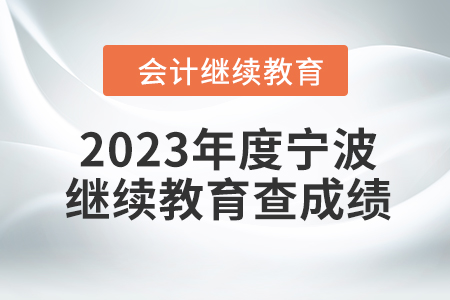 2023年度寧波會計繼續(xù)教育如何查成績？