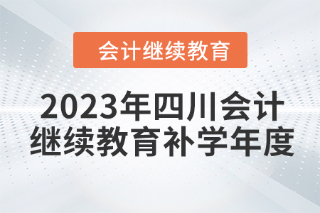 2023年四川會(huì)計(jì)繼續(xù)教育補(bǔ)學(xué)年度