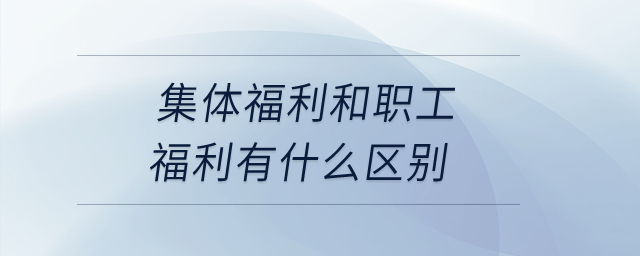 集體福利和職工福利有什么區(qū)別？