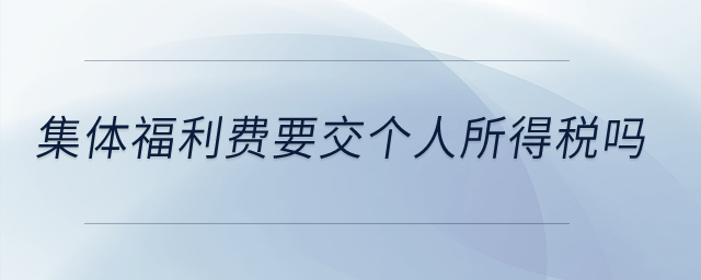 集體福利費(fèi)要交個人所得稅嗎？