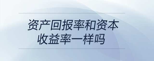 資產(chǎn)回報(bào)率和資本收益率一樣嗎