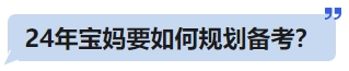 24年寶媽要如何規(guī)劃備考？