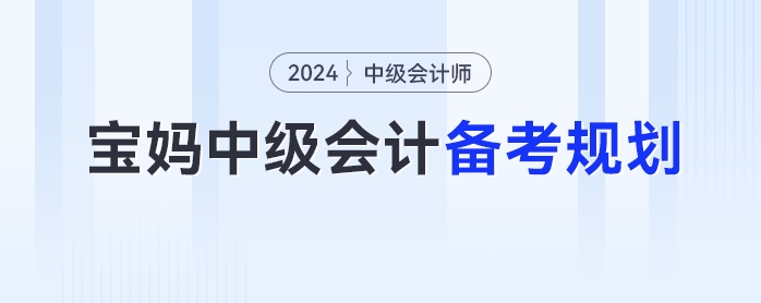 寶媽2024年中級會計(jì)考試的備考時(shí)間規(guī)劃