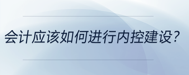 會(huì)計(jì)應(yīng)該如何進(jìn)行內(nèi)控建設(shè)？
