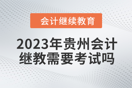 2023年貴州會(huì)計(jì)繼續(xù)教育需要考試嗎？