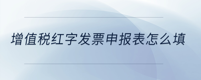 增值稅紅字發(fā)票申報表怎么填？