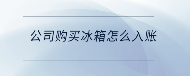 公司購買冰箱怎么入賬？