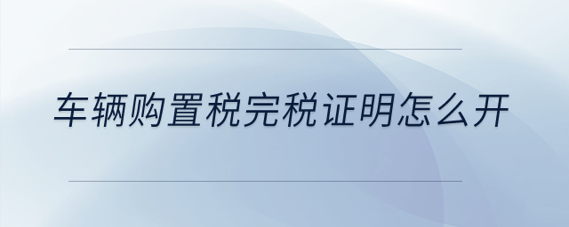 車(chē)輛購(gòu)置稅完稅證明怎么開(kāi)？