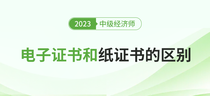 2023年中級經(jīng)濟(jì)師電子證書和紙質(zhì)證書有什么區(qū)別？