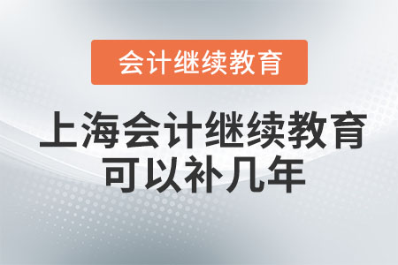 2023上海會(huì)計(jì)繼續(xù)教育可以補(bǔ)幾年？