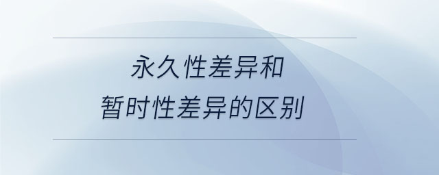 永久性差異和暫時(shí)性差異的區(qū)別