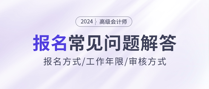 2024年高級(jí)會(huì)計(jì)師報(bào)名常見問題解答，快來了解！