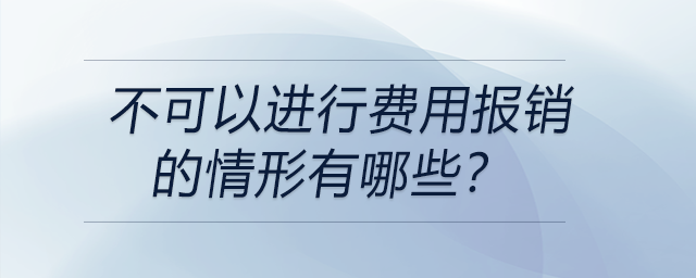 不可以進行費用報銷的情形有哪些？
