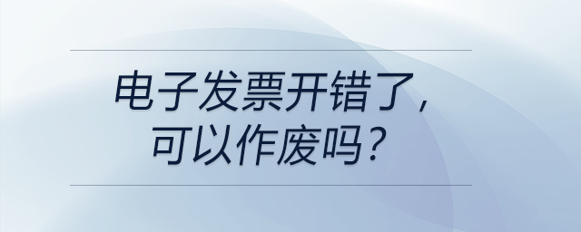 電子發(fā)票開錯(cuò)了，可以作廢嗎？