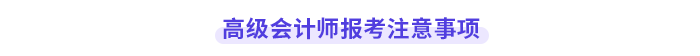 高級(jí)會(huì)計(jì)師報(bào)考注意事項(xiàng)