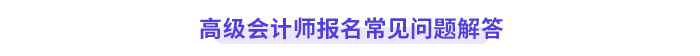 高級(jí)會(huì)計(jì)師報(bào)名常見問題解答