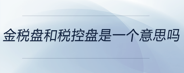 金稅盤(pán)和稅控盤(pán)是一個(gè)意思嗎？