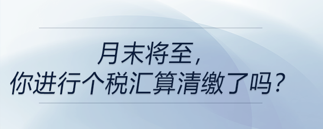 月末將至，你進(jìn)行個(gè)稅匯算清繳了嗎？