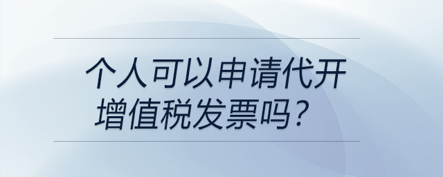 個人可以申請代開增值稅發(fā)票嗎？