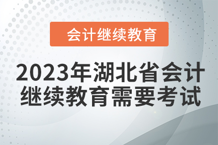 2023年湖北省會計人員繼續(xù)教育需要考試嗎？