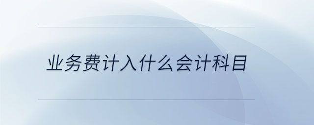 業(yè)務(wù)費(fèi)計(jì)入什么會(huì)計(jì)科目