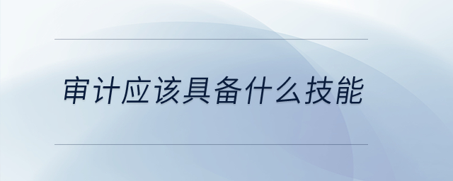 審計應(yīng)該具備什么技能？