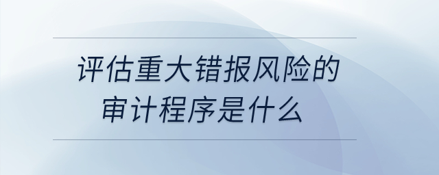 評估重大錯報風(fēng)險的審計(jì)程序是什么？