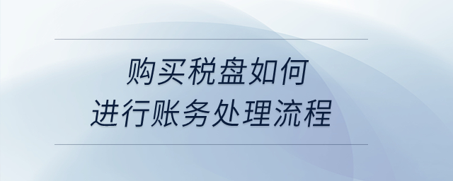 購買稅盤如何進(jìn)行賬務(wù)處理流程？