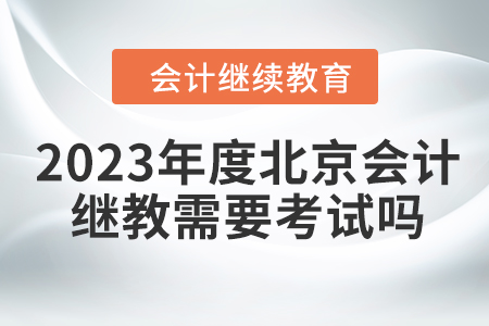 2023年度北京會(huì)計(jì)繼續(xù)教育需要考試嗎？